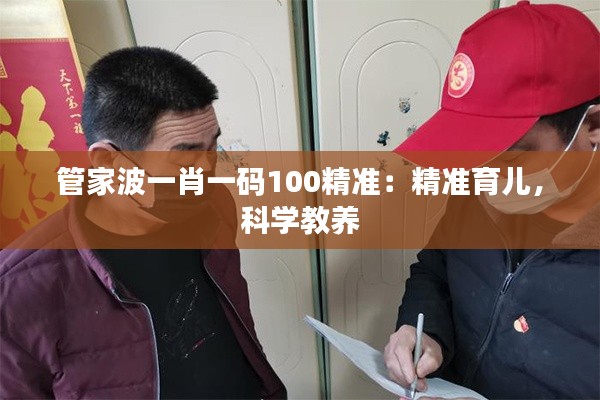 管家波一肖一码100精准：精准育儿，科学教养