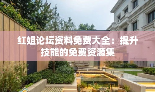 红姐论坛资料免费大全：提升技能的免费资源集