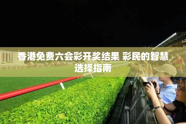 香港免费六会彩开奖结果 彩民的智慧选择指南