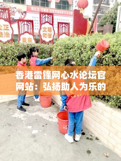 香港雷锋网心水论坛官网站：弘扬助人为乐的港式魅力