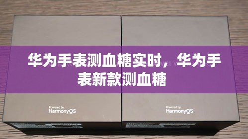 华为手表测血糖实时，华为手表新款测血糖 