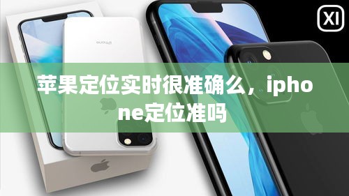 苹果定位实时很准确么，iphone定位准吗 