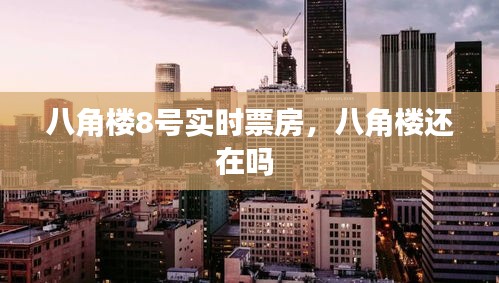八角楼8号实时票房，八角楼还在吗 