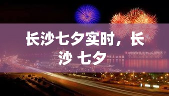 长沙七夕实时，长沙 七夕 