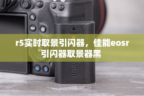 r5实时取景引闪器，佳能eosr引闪器取景器黑 