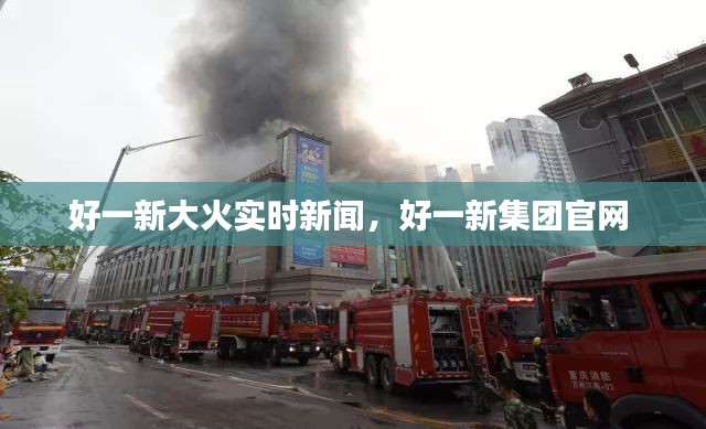 好一新大火实时新闻，好一新集团官网 