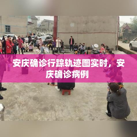 安庆确诊行踪轨迹图实时，安庆确诊病例 