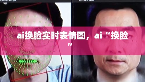 ai换脸实时表情图，ai“换脸” 