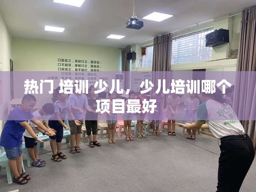 热门 培训 少儿，少儿培训哪个项目最好 
