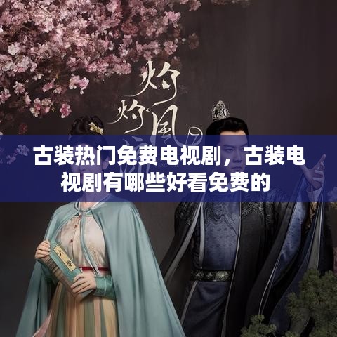 古装热门免费电视剧，古装电视剧有哪些好看免费的 