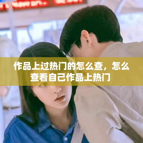 作品上过热门的怎么查，怎么查看自己作品上热门 