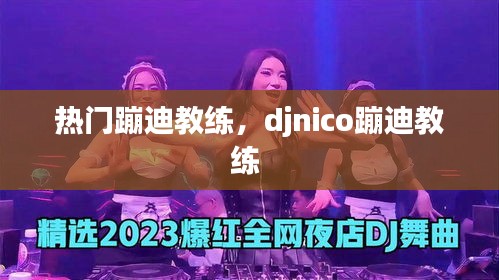 热门蹦迪教练，djnico蹦迪教练 