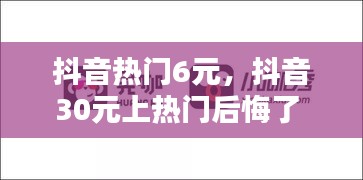 抖音热门6元，抖音30元上热门后悔了 