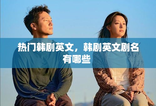 热门韩剧英文，韩剧英文剧名有哪些 