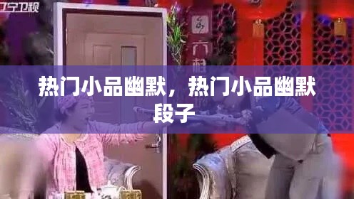 热门小品幽默，热门小品幽默段子 