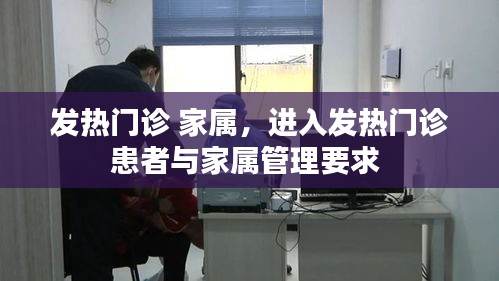 发热门诊 家属，进入发热门诊患者与家属管理要求 