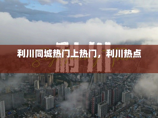 利川同城热门上热门，利川热点 