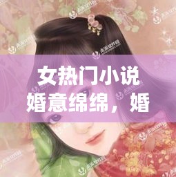 女热门小说婚意绵绵，婚意绵绵首席扯证吧小说 