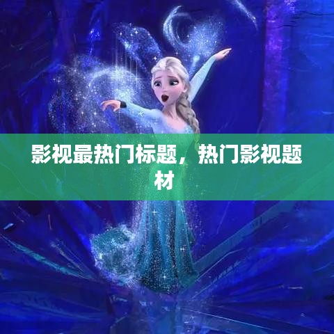 影视最热门标题，热门影视题材 