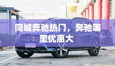 同城奔驰热门，奔驰哪里优惠大 