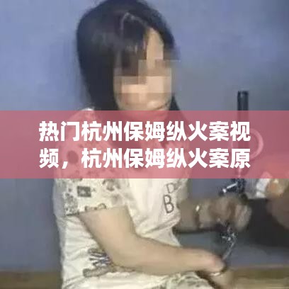 热门杭州保姆纵火案视频，杭州保姆纵火案原视频 