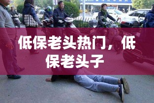 低保老头热门，低保老头子 