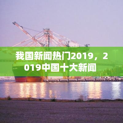 我国新闻热门2019，2019中国十大新闻 