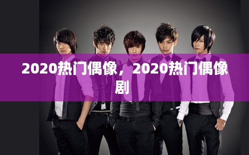 2020热门偶像，2020热门偶像剧 