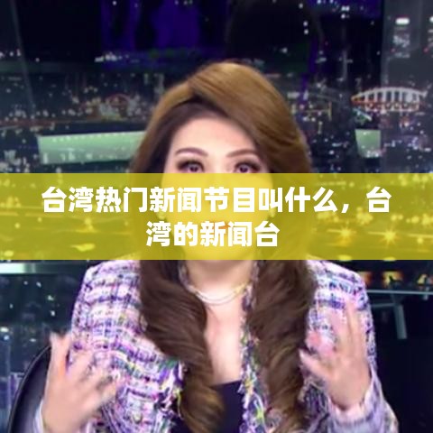 台湾热门新闻节目叫什么，台湾的新闻台 