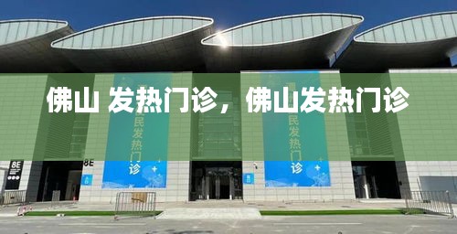 佛山 发热门诊，佛山发热门诊 