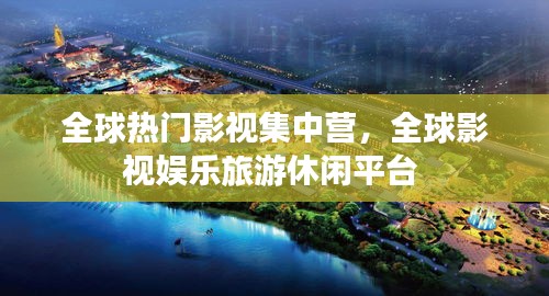 全球热门影视集中营，全球影视娱乐旅游休闲平台 
