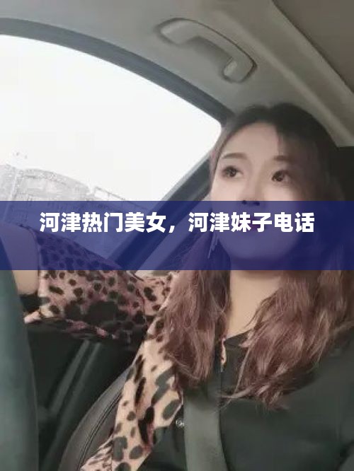 河津热门美女，河津妹子电话 