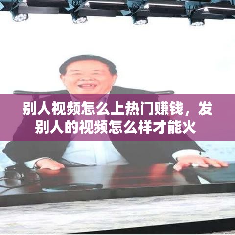 别人视频怎么上热门赚钱，发别人的视频怎么样才能火 