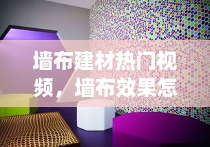 墙布建材热门视频，墙布效果怎么样 