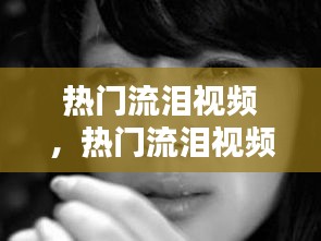 热门流泪视频，热门流泪视频素材 