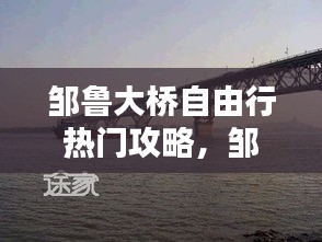 邹鲁大桥自由行热门攻略，邹鲁大桥介绍 