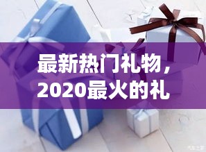 最新热门礼物，2020最火的礼物 
