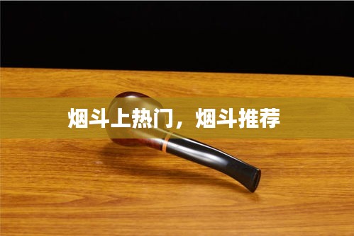 烟斗上热门，烟斗推荐 