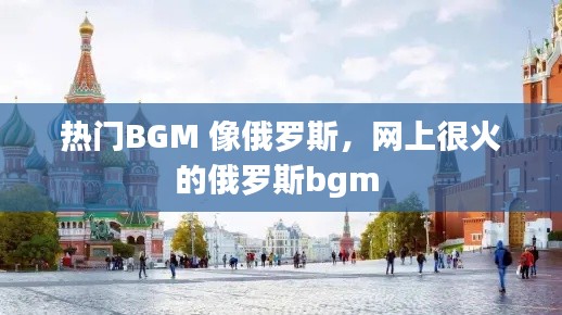 热门BGM 像俄罗斯，网上很火的俄罗斯bgm 