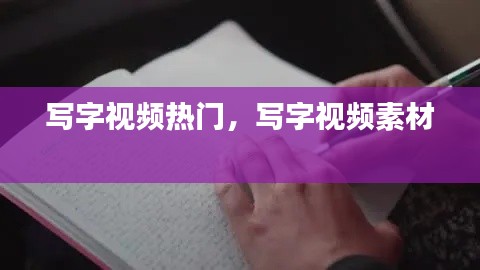 写字视频热门，写字视频素材 