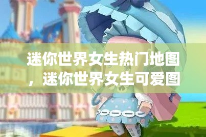 迷你世界女生热门地图，迷你世界女生可爱图片 