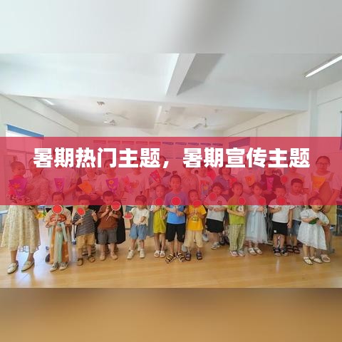暑期热门主题，暑期宣传主题 