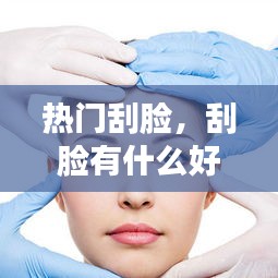 热门刮脸，刮脸有什么好处和方法 