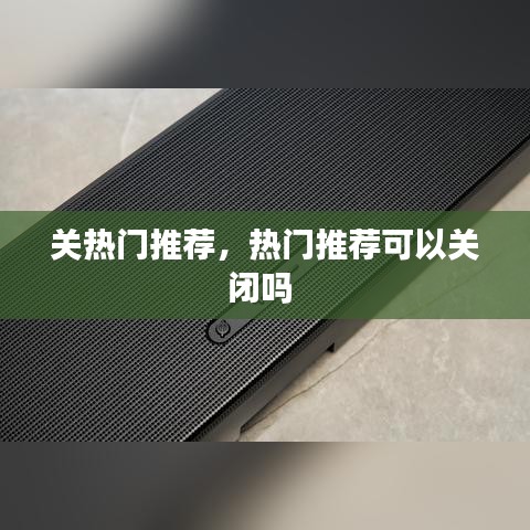 关热门推荐，热门推荐可以关闭吗 