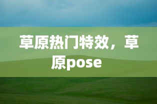草原热门特效，草原pose 