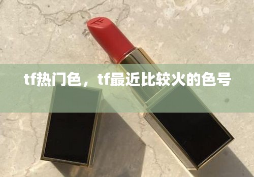 tf热门色，tf最近比较火的色号 