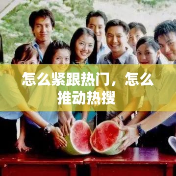 怎么紧跟热门，怎么推动热搜 