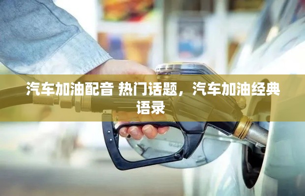 汽车加油配音 热门话题，汽车加油经典语录 