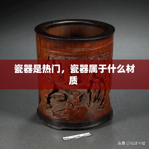 瓷器是热门，瓷器属于什么材质 