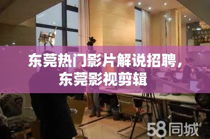 东莞热门影片解说招聘，东莞影视剪辑 